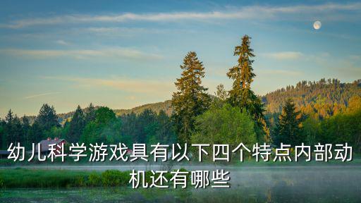 幼兒科學游戲具有以下四個特點內(nèi)部動機還有哪些