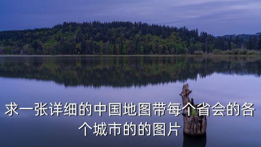 求一張詳細的中國地圖帶每個省會的各個城市的的圖片