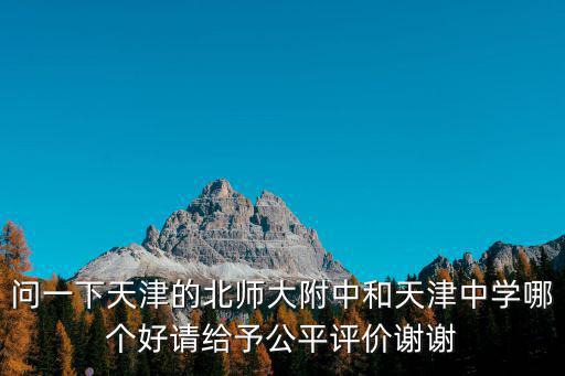 問一下天津的北師大附中和天津中學哪個好請給予公平評價謝謝