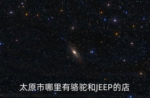 重慶市江津區(qū)東方紅小學(xué)邱老師，太原市哪里有駱駝和JEEP的店