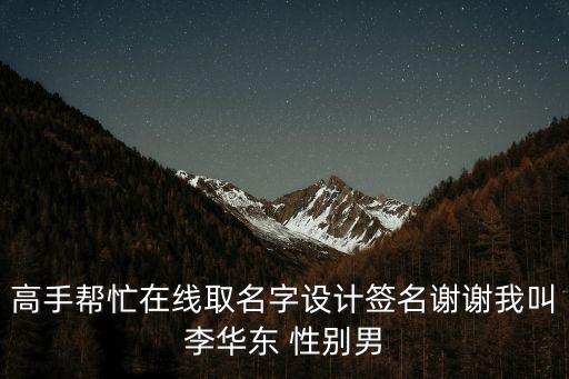 高手幫忙在線取名字設計簽名謝謝我叫李華東 性別男