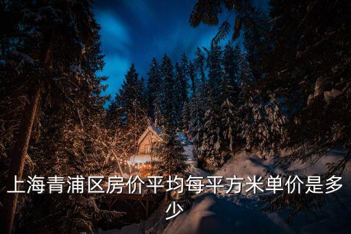 上海青浦區房價平均每平方米單價是多少