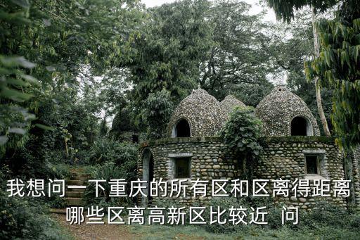 我想問一下重慶的所有區和區離得距離 哪些區離高新區比較近  問