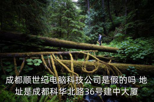 成都順世紀電腦科技公司是假的嗎 地址是成都科華北路36號建中大廈