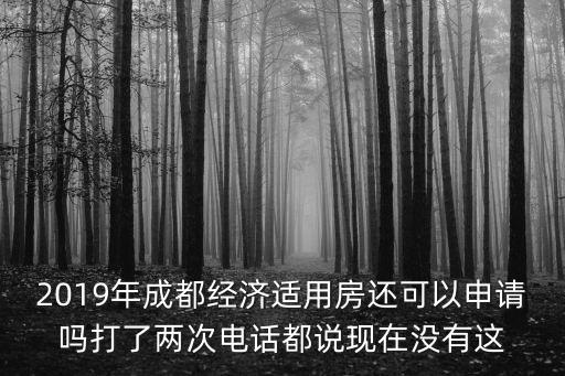 2019年成都經(jīng)濟(jì)適用房還可以申請(qǐng)嗎打了兩次電話都說現(xiàn)在沒有這