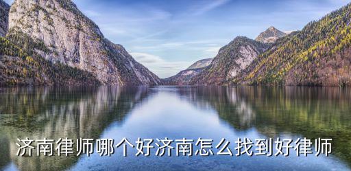 濟(jì)南律師哪個(gè)好濟(jì)南怎么找到好律師