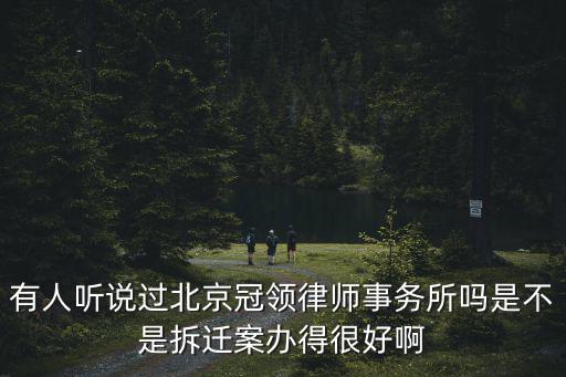 北京冠領律師事務所收費，有人聽說過北京冠領律師事務所嗎是不是拆遷案辦得很好啊