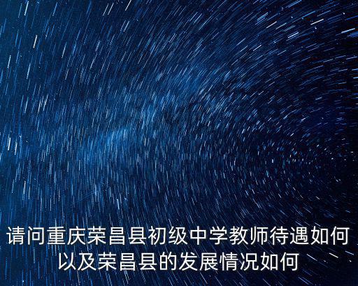 請問重慶榮昌縣初級中學教師待遇如何以及榮昌縣的發展情況如何
