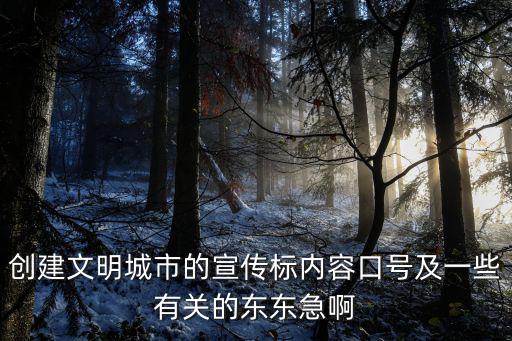 創(chuàng)建文明城市的宣傳標(biāo)內(nèi)容口號(hào)及一些有關(guān)的東東急啊