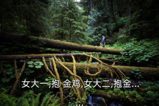 女大一抱金雞,女大一，含金量十足十個女孩值所有
