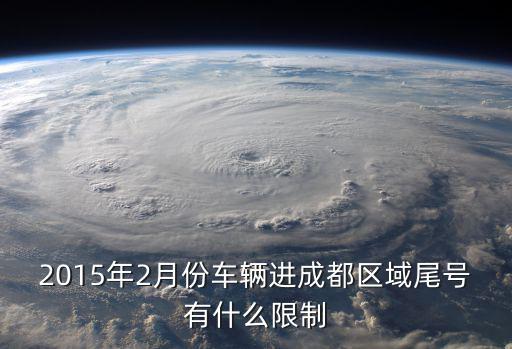 進入成都市中區是否限號，2015年2月份車輛進成都區域尾號有什么限制