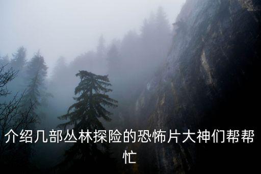 介紹幾部叢林探險的恐怖片大神們幫幫忙