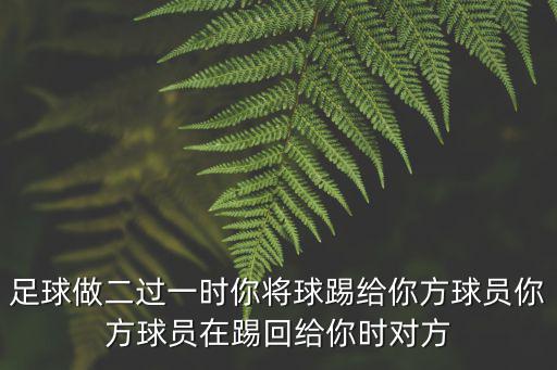 足球做二過一時你將球踢給你方球員你方球員在踢回給你時對方