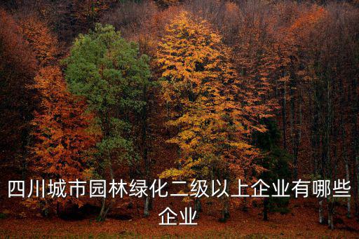 四川城市園林綠化二級(jí)以上企業(yè)有哪些企業(yè)