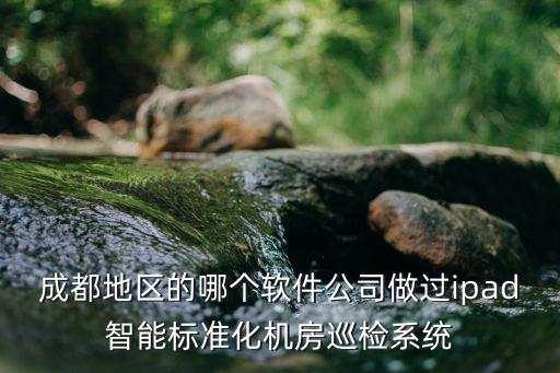 成都地區的哪個軟件公司做過ipad智能標準化機房巡檢系統