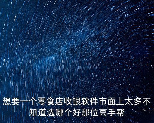 想要一個零食店收銀軟件市面上太多不知道選哪個好那位高手幫