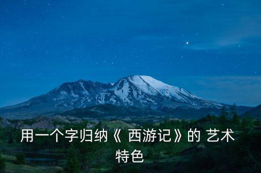西游記的藝術特色,中國古典小說中西游記創造神話小說