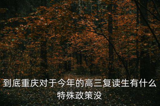 到底重慶對于今年的高三復讀生有什么特殊政策沒