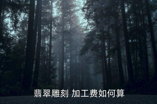  翡翠雕刻 加工費(fèi)如何算