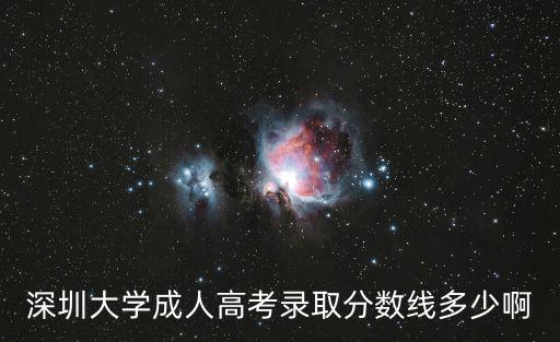 深圳大學(xué)成人高考錄取分?jǐn)?shù)線，深圳大學(xué)成人高考錄取分?jǐn)?shù)線多少啊