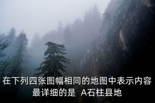 在下列四張圖幅相同的地圖中表示內容最詳細的是  A石柱縣地