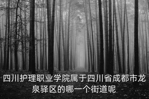 成都市龍泉驛區東安街道辦事處電話號碼，四川護理職業學院屬于四川省成都市龍泉驛區的哪一個街道呢