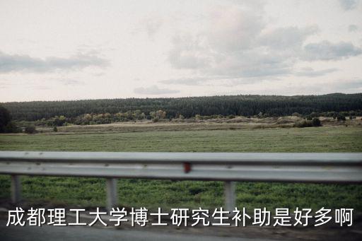 成都理工大學博士研究生補助是好多啊