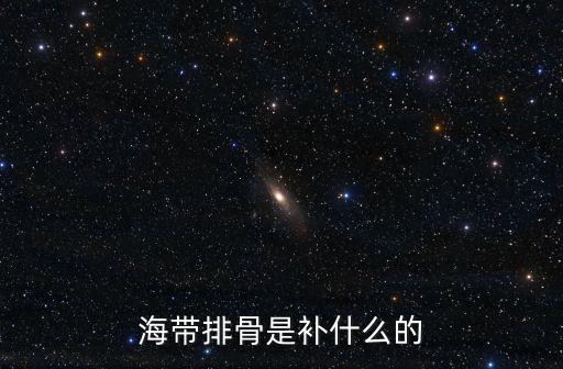 海帶排骨湯的功效與作用，排骨煲海帶的功效