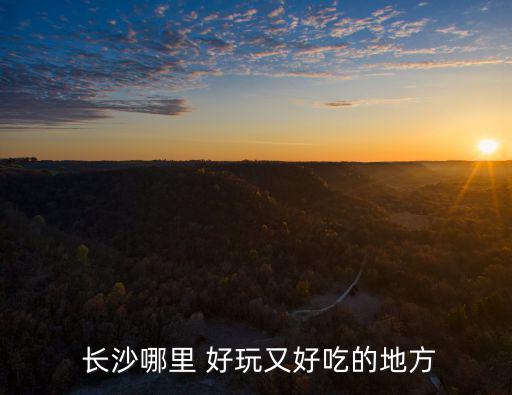 長沙哪里好玩,一站式吃喝玩樂必去之地