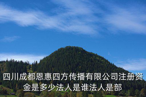 四川成都恩惠四方傳播有限公司注冊資金是多少法人是誰法人是部