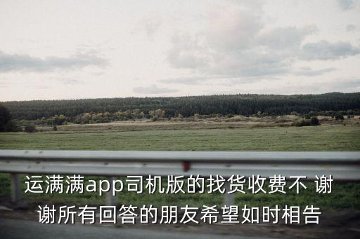 運滿滿app司機版的找貨收費不 謝謝所有回答的朋友希望如時相告