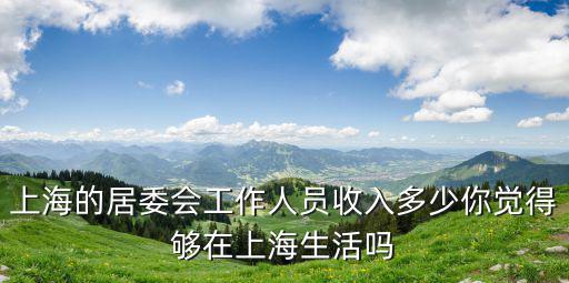 上海居委會社工收入，上海社區工作者怎么樣收入和福利還有有沒有可能被隨意辭退