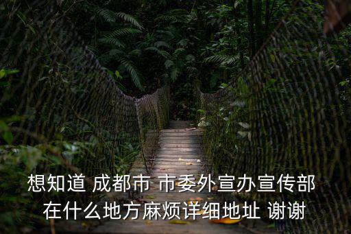 想知道 成都市 市委外宣辦宣傳部 在什么地方麻煩詳細(xì)地址 謝謝