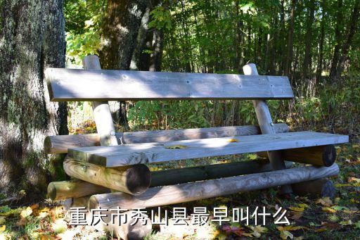 重慶市以前也叫什么縣，重慶市秀山縣最早叫什么