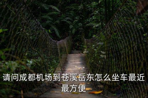 請問成都機場到蒼溪岳東怎么坐車最近最方便