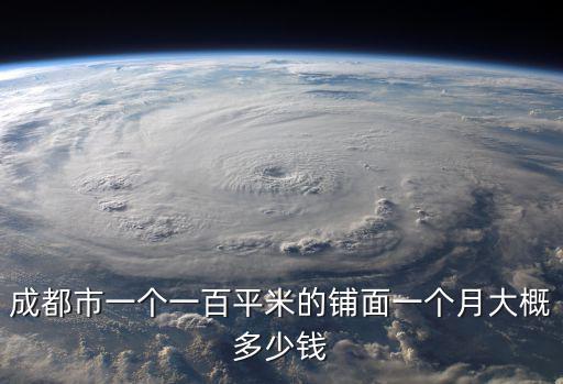 成都市一個一百平米的鋪面一個月大概多少錢