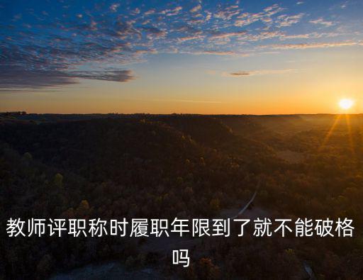 教師評職稱時履職年限到了就不能破格嗎