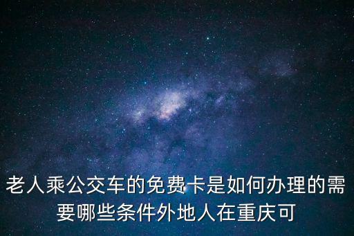 老人乘公交車的免費(fèi)卡是如何辦理的需要哪些條件外地人在重慶可