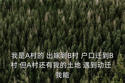 我是A村的 出嫁到B村 戶口遷到B村 但A村還有我的土地 遇到動遷 我能