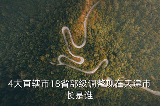 4大直轄市18省部級調整現在天津市長是誰