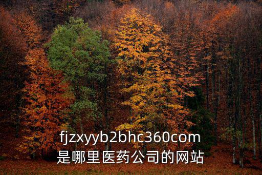 fjzxyyb2bhc360com是哪里醫藥公司的網站