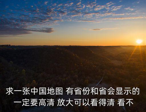 求一張中國地圖 有省份和省會顯示的 一定要高清 放大可以看得清 看不