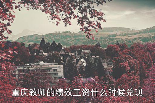 重慶教師的績效工資什么時候兌現(xiàn)