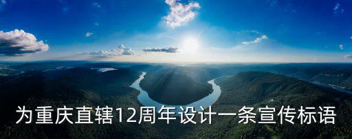 為重慶直轄12周年設計一條宣傳標語