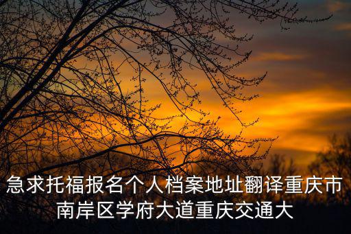 急求托福報名個人檔案地址翻譯重慶市南岸區學府大道重慶交通大