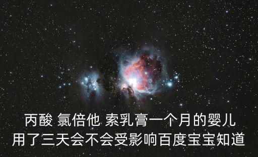  丙酸 氯倍他 索乳膏一個月的嬰兒用了三天會不會受影響百度寶寶知道