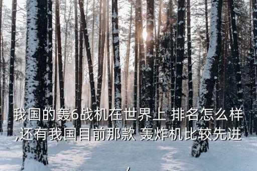 我國的轟6戰機在世界上 排名怎么樣,還有我國目前那款 轟炸機比較先進,