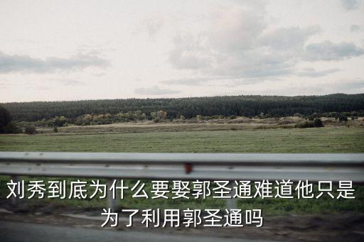 劉秀到底為什么要娶郭圣通難道他只是為了利用郭圣通嗎