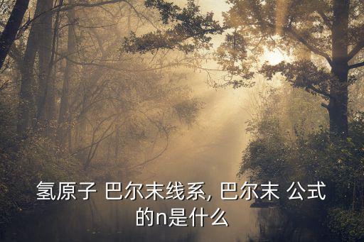 氫原子 巴爾末線系, 巴爾末 公式的n是什么