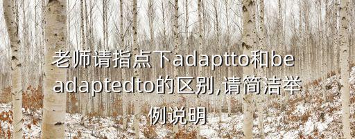 老師請指點下adaptto和be adaptedto的區別,請簡潔舉例說明